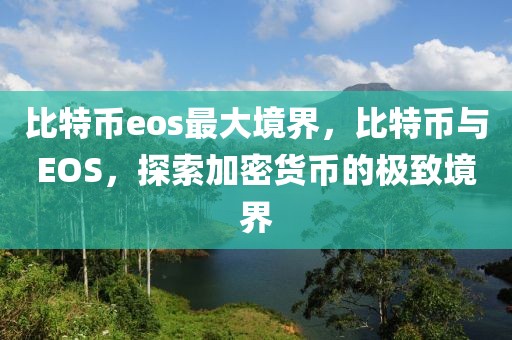 比特幣eos最大境界，比特幣與EOS，探索加密貨幣的極致境界