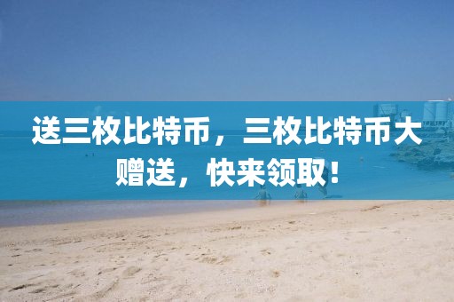 送三枚比特幣，三枚比特幣大贈送，快來領(lǐng)??！