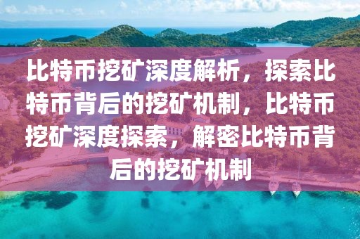 比特幣挖礦深度解析，探索比特幣背后的挖礦機(jī)制，比特幣挖礦深度探索，解密比特幣背后的挖礦機(jī)制
