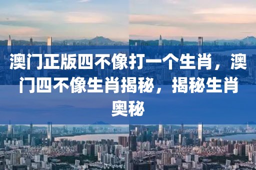 澳門正版四不像打一個生肖，澳門四不像生肖揭秘，揭秘生肖奧秘