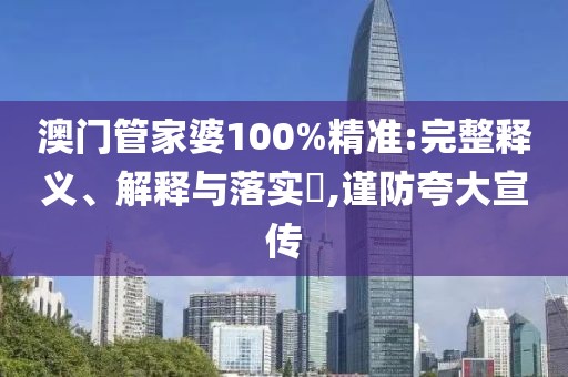 澳門管家婆100%精準(zhǔn):完整釋義、解釋與落實?,謹(jǐn)防夸大宣傳