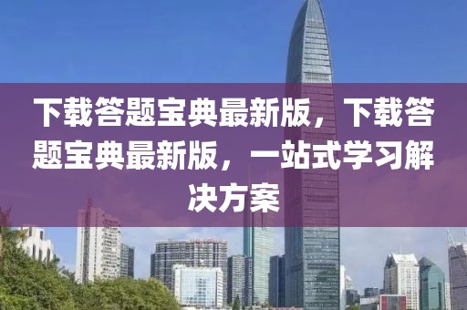 下載答題寶典最新版，下載答題寶典最新版，一站式學(xué)習(xí)解決方案