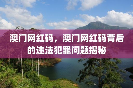 澳門網(wǎng)紅碼，澳門網(wǎng)紅碼背后的違法犯罪問(wèn)題揭秘