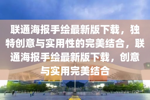 聯(lián)通海報(bào)手繪最新版下載，獨(dú)特創(chuàng)意與實(shí)用性的完美結(jié)合，聯(lián)通海報(bào)手繪最新版下載，創(chuàng)意與實(shí)用完美結(jié)合