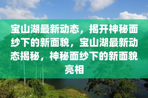 寶山湖最新動態(tài)，揭開神秘面紗下的新面貌，寶山湖最新動態(tài)揭秘，神秘面紗下的新面貌亮相