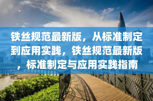 鐵絲規(guī)范最新版，從標(biāo)準(zhǔn)制定到應(yīng)用實踐，鐵絲規(guī)范最新版，標(biāo)準(zhǔn)制定與應(yīng)用實踐指南