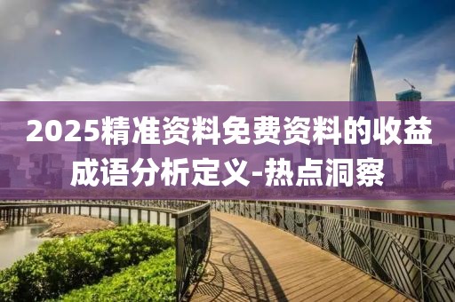 2025精準(zhǔn)資料免費(fèi)資料的收益成語分析定義-熱點(diǎn)洞察