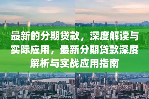 最新的分期貸款，深度解讀與實(shí)際應(yīng)用，最新分期貸款深度解析與實(shí)戰(zhàn)應(yīng)用指南