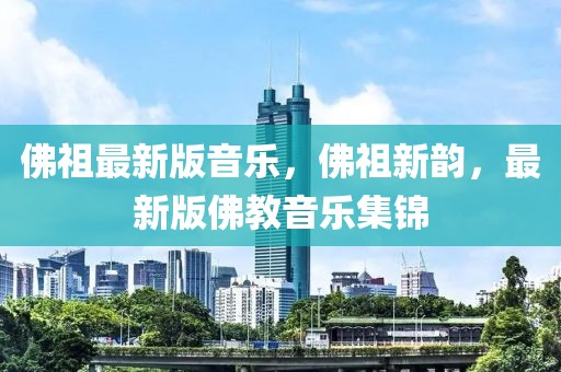 佛祖最新版音樂，佛祖新韻，最新版佛教音樂集錦