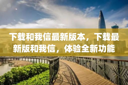 下載和我信最新版本，下載最新版和我信，體驗(yàn)全新功能