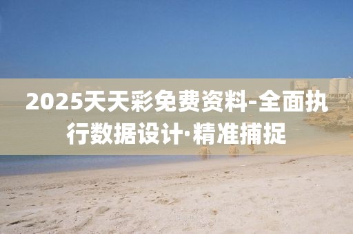 2025天天彩免費(fèi)資料-全面執(zhí)行數(shù)據(jù)設(shè)計(jì)·精準(zhǔn)捕捉
