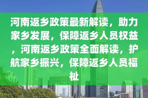 河南返鄉(xiāng)政策最新解讀，助力家鄉(xiāng)發(fā)展，保障返鄉(xiāng)人員權益，河南返鄉(xiāng)政策全面解讀，護航家鄉(xiāng)振興，保障返鄉(xiāng)人員福祉