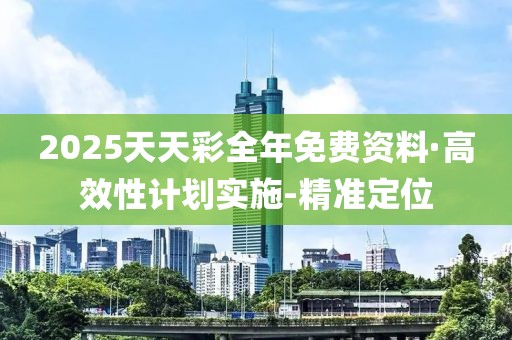 2025天天彩全年免費資料·高效性計劃實施-精準(zhǔn)定位