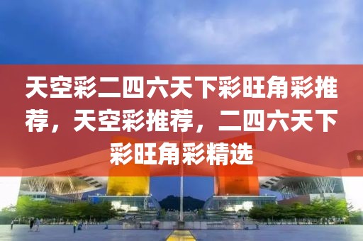 天空彩二四六天下彩旺角彩推薦，天空彩推薦，二四六天下彩旺角彩精選