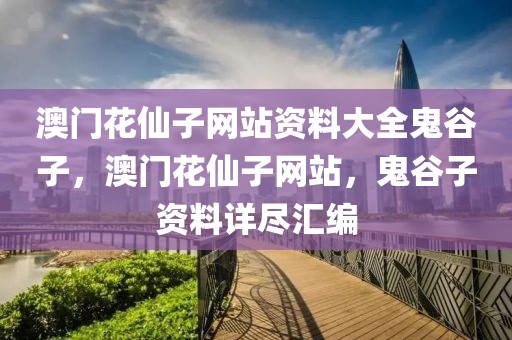 澳門花仙子網(wǎng)站資料大全鬼谷子，澳門花仙子網(wǎng)站，鬼谷子資料詳盡匯編