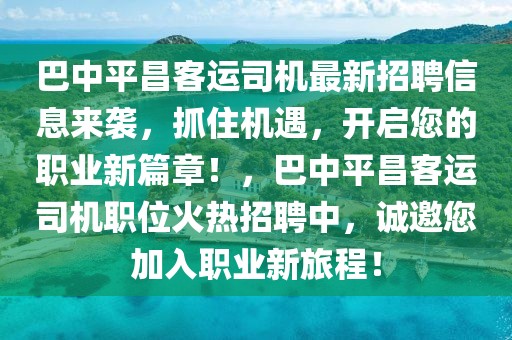 巴中平昌客運(yùn)司機(jī)最新招聘信息來(lái)襲，抓住機(jī)遇，開(kāi)啟您的職業(yè)新篇章！，巴中平昌客運(yùn)司機(jī)職位火熱招聘中，誠(chéng)邀您加入職業(yè)新旅程！