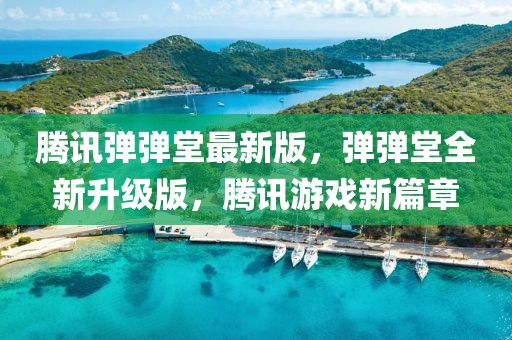 騰訊彈彈堂最新版，彈彈堂全新升級版，騰訊游戲新篇章