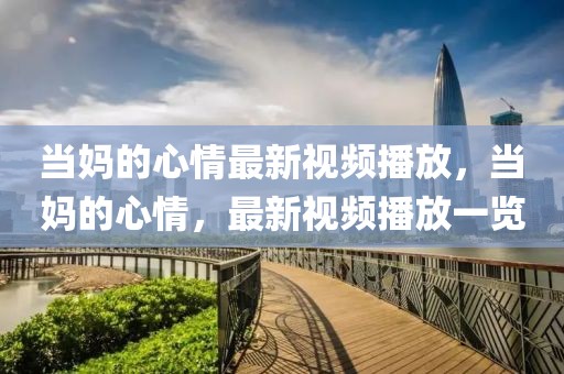 當(dāng)媽的心情最新視頻播放，當(dāng)媽的心情，最新視頻播放一覽