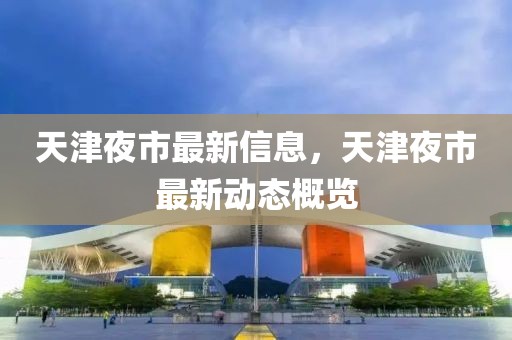 天津夜市最新信息，天津夜市最新動態(tài)概覽