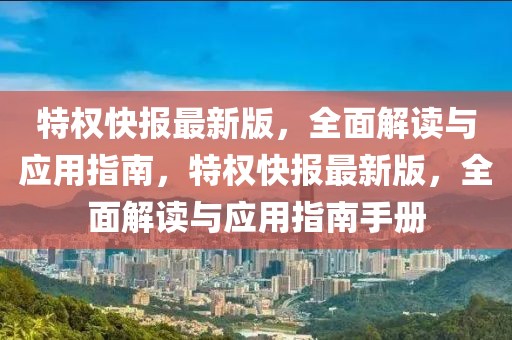 特權快報最新版，全面解讀與應用指南，特權快報最新版，全面解讀與應用指南手冊