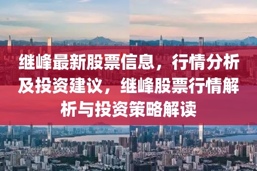 繼峰最新股票信息，行情分析及投資建議，繼峰股票行情解析與投資策略解讀