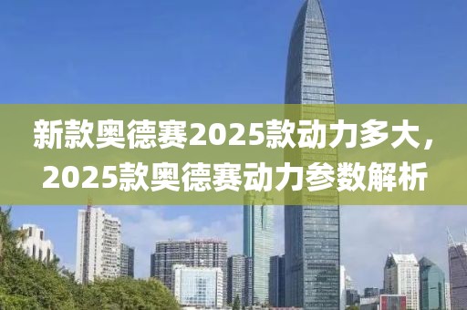 新款?yuàn)W德賽2025款動(dòng)力多大，2025款?yuàn)W德賽動(dòng)力參數(shù)解析