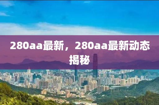 280aa最新，280aa最新動態(tài)揭秘