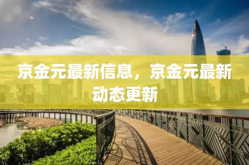 京金元最新信息，京金元最新動態(tài)更新