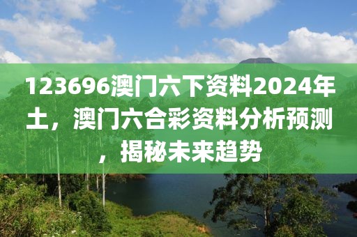 123696澳門六下資料2024年土，澳門六合彩資料分析預測，揭秘未來趨勢