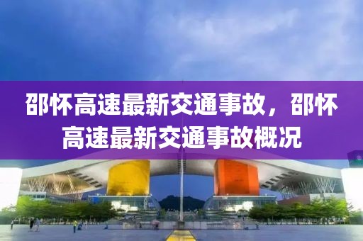 邵懷高速最新交通事故，邵懷高速最新交通事故概況