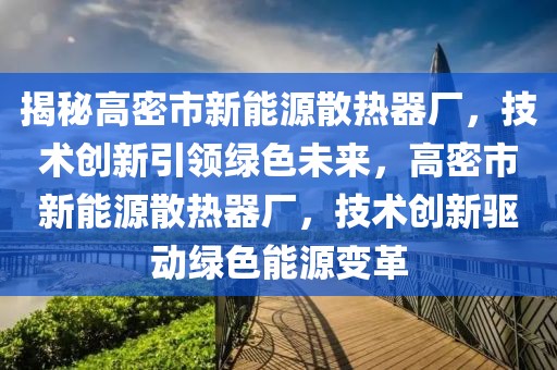 揭秘高密市新能源散熱器廠，技術(shù)創(chuàng)新引領綠色未來，高密市新能源散熱器廠，技術(shù)創(chuàng)新驅(qū)動綠色能源變革