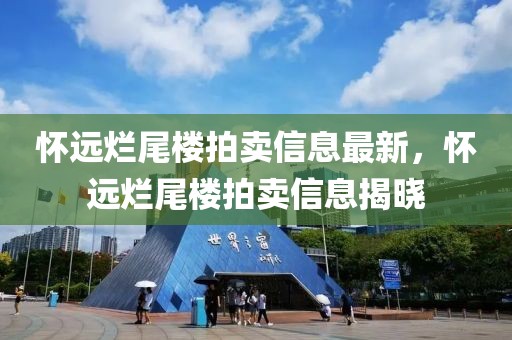 懷遠爛尾樓拍賣信息最新，懷遠爛尾樓拍賣信息揭曉