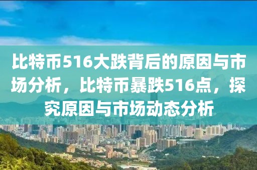 比特幣516大跌背后的原因與市場分析，比特幣暴跌516點，探究原因與市場動態(tài)分析