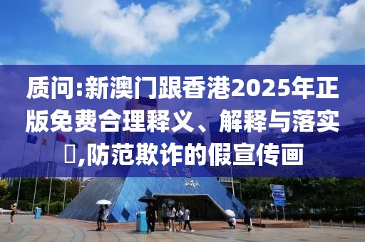 質(zhì)問(wèn):新澳門(mén)跟香港2025年正版免費(fèi)合理釋義、解釋與落實(shí)?,防范欺詐的假宣傳畫(huà)