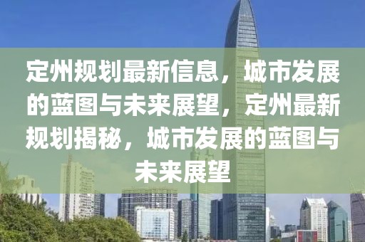 定州規(guī)劃最新信息，城市發(fā)展的藍(lán)圖與未來展望，定州最新規(guī)劃揭秘，城市發(fā)展的藍(lán)圖與未來展望