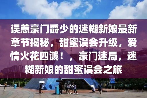 誤惹豪門爵少的迷糊新娘最新章節(jié)揭秘，甜蜜誤會升級，愛情火花四濺！，豪門迷局，迷糊新娘的甜蜜誤會之旅