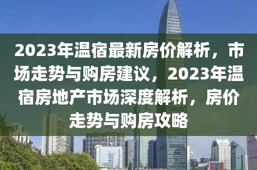 2023年溫宿最新房?jī)r(jià)解析，市場(chǎng)走勢(shì)與購(gòu)房建議，2023年溫宿房地產(chǎn)市場(chǎng)深度解析，房?jī)r(jià)走勢(shì)與購(gòu)房攻略