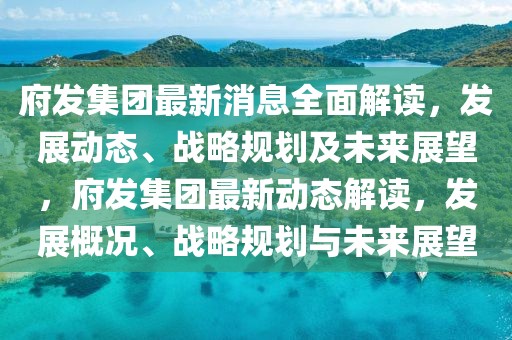 府發(fā)集團(tuán)最新消息全面解讀，發(fā)展動(dòng)態(tài)、戰(zhàn)略規(guī)劃及未來(lái)展望，府發(fā)集團(tuán)最新動(dòng)態(tài)解讀，發(fā)展概況、戰(zhàn)略規(guī)劃與未來(lái)展望
