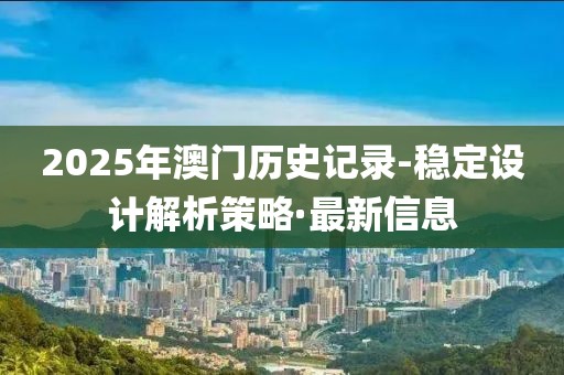 2025年澳門歷史記錄-穩(wěn)定設(shè)計解析策略·最新信息