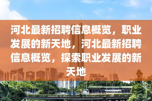 河北最新招聘信息概覽，職業(yè)發(fā)展的新天地，河北最新招聘信息概覽，探索職業(yè)發(fā)展的新天地