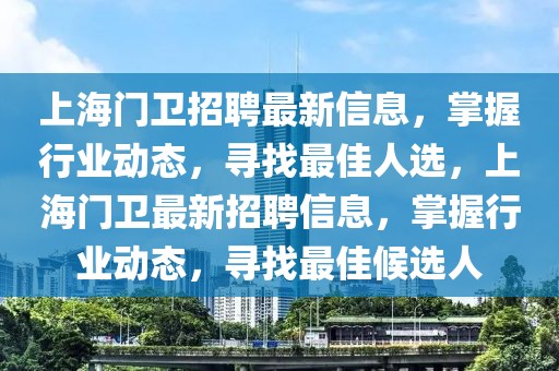 上海門衛(wèi)招聘最新信息，掌握行業(yè)動態(tài)，尋找最佳人選，上海門衛(wèi)最新招聘信息，掌握行業(yè)動態(tài)，尋找最佳候選人
