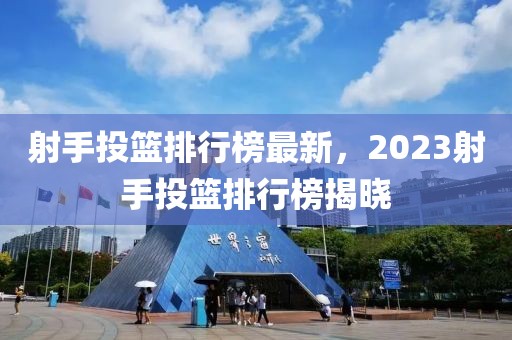 射手投籃排行榜最新，2023射手投籃排行榜揭曉