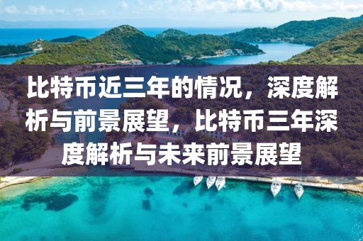 比特幣近三年的情況，深度解析與前景展望，比特幣三年深度解析與未來(lái)前景展望