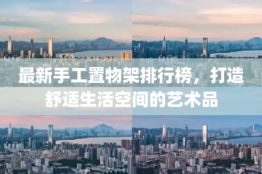最新手工置物架排行榜，打造舒適生活空間的藝術(shù)品