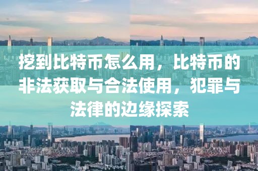 挖到比特幣怎么用，比特幣的非法獲取與合法使用，犯罪與法律的邊緣探索