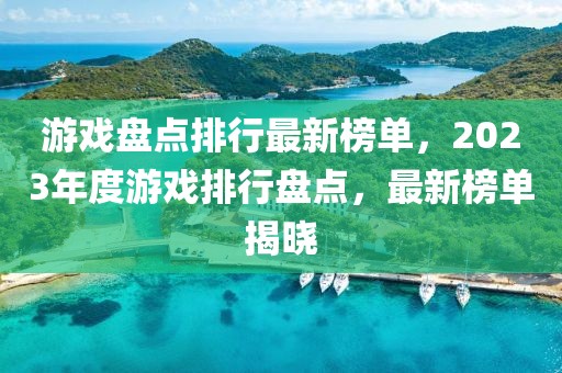 游戲盤(pán)點(diǎn)排行最新榜單，2023年度游戲排行盤(pán)點(diǎn)，最新榜單揭曉