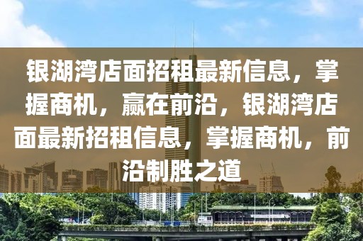 銀湖灣店面招租最新信息，掌握商機(jī)，贏在前沿，銀湖灣店面最新招租信息，掌握商機(jī)，前沿制勝之道