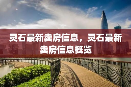 靈石最新賣房信息，靈石最新賣房信息概覽