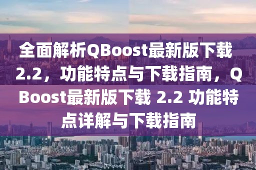 全面解析QBoost最新版下載 2.2，功能特點與下載指南，QBoost最新版下載 2.2 功能特點詳解與下載指南