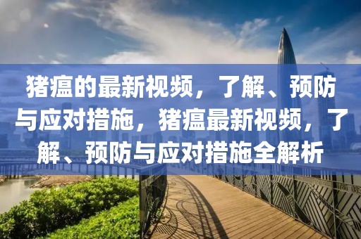 豬瘟的最新視頻，了解、預防與應對措施，豬瘟最新視頻，了解、預防與應對措施全解析